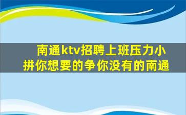 南通ktv招聘上班压力小拼你想要的争你没有的南通