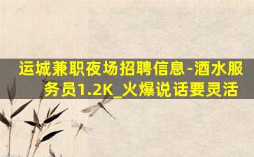 运城兼职夜场招聘信息-酒水服务员1.2K_火爆说话要灵活